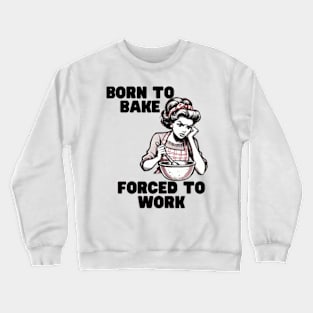 Born-to-Bake-Forced-to-Work Crewneck Sweatshirt